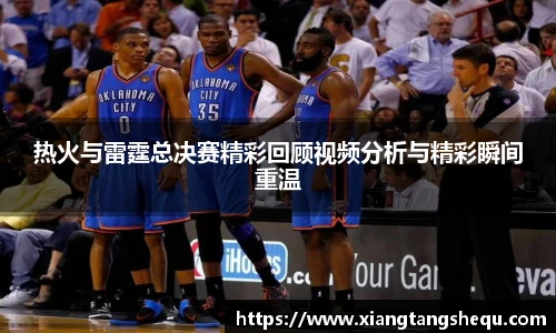 热火与雷霆总决赛精彩回顾视频分析与精彩瞬间重温