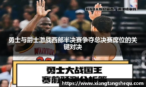 勇士与爵士激战西部半决赛争夺总决赛席位的关键对决